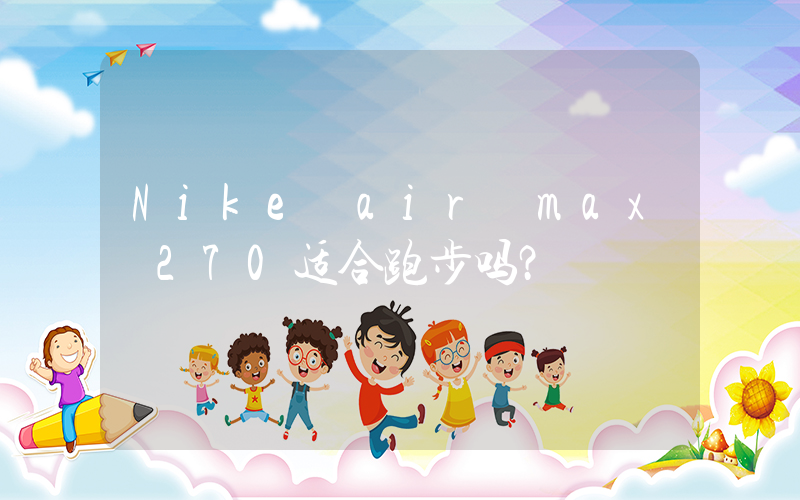 Nike air max 270适合跑步吗？插图